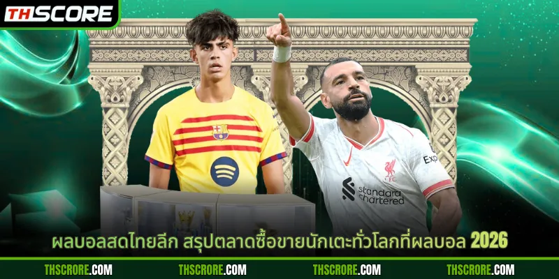 ผลบอลสดไทยลีก สรุปตลาดซื้อขายนักเตะทั่วโลกที่ผลบอล 2026