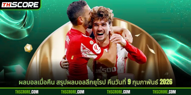 ผลบอลเมื่อคืน สรุปผลบอลลีกยุโรป คืนวันที่ 9 กุมภาพันธ์ 2026